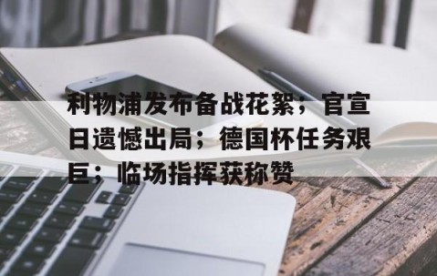  利物浦发布备战花絮；官宣日遗憾出局；德国杯任务艰巨；临场指挥获称赞-开云网页登陆