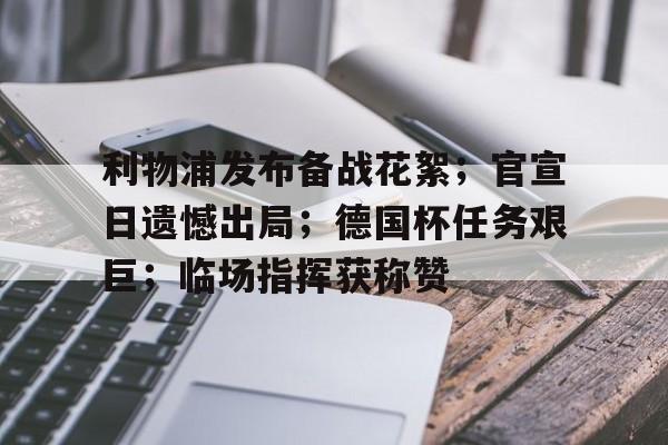  利物浦发布备战花絮；官宣日遗憾出局；德国杯任务艰巨；临场指挥获称赞